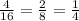 \frac{4}{16} = \frac{2}{8} = \frac{1}{4}