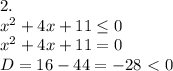 2. \\ x^2+4x+11 \leq 0 \\ x^2+4x+11=0 \\ D=16-44=-28\ \textless \ 0