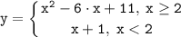 \tt \displaystyle y=\left \{ {{x^{2}-6 \cdot x+11, \; x\geq 2} \atop {x+1, \;x< 2}} \right.