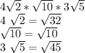 4 \sqrt{2} * \sqrt{10} * 3 \sqrt{5} &#10;&#10;4 \sqrt{2} = \sqrt{32} &#10;&#10; \sqrt{10} = \sqrt{10} &#10;&#10;3 \sqrt{5} = \sqrt{45} &#10;