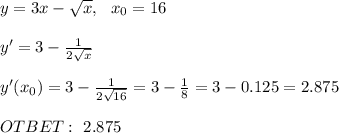 y=3x- \sqrt{x} , \ \ x_0=16\\ \\ y'=3- \frac{1}{2 \sqrt{x} } \\ \\ y'(x_0)=3- \frac{1}{2 \sqrt{16} } =3- \frac{1}{8 } =3-0.125=2.875 \\ \\ OTBET: \ 2.875