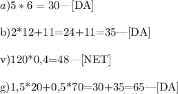 a)5*6=30 $|[DA]\\\\ b)2*12+11=24+11=35|[DA]\\\\ v)120*0,4=48|[NET]\\\\ g)1,5*20+0,5*70=30+35=65|[DA]