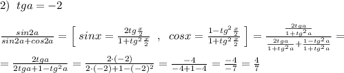 2)\; \; tga=-2\\\\\frac{sin2a}{sin2a+cos2a}=\Big [\; sinx=\frac{2tg\frac{x}{2}}{1+tg^2\frac{x}{2}}\; \; ,\; \; cosx=\frac{1-tg^2\frac{x}{2}}{1+tg^2\frac{x}{2}}\; \Big ]=\frac{\frac{2tga}{1+tg^2a}}{\frac{2tga}{1+tg^2a}+\frac{1-tg^2a}{1+tg^2a}}=\\\\=\frac{2tga}{2tga+1-tg^2a}=\frac{2\cdot (-2)}{2\cdot (-2)+1-(-2)^2}=\frac{-4}{-4+1-4}=\frac{-4}{-7}=\frac{4}{7}