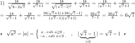 1)\; \; \frac{18}{\sqrt{8-2\sqrt7}}+\frac{18}{\sqrt{7}+1}=\frac{18}{\sqrt{(\sqrt7-1)^2}}+\frac{18}{\sqrt7+1}=\frac{18}{|\sqrt7-1|}+\frac{18}{\sqrt7+1}=\\\\=\frac{18}{\sqrt7-1}+\frac{18}{\sqrt7+1}=\frac{18(\sqrt7+1)+18(\sqrt7-1)}{(\sqrt7-1)(\sqrt7+1)}=\frac{36\sqrt7}{7-1}=\frac{36\sqrt7}{6}=6\sqrt7\\\\\\\star \; \; \sqrt{a^2}=|a|=\left \{ {{a\; ,\; esli\; a\geq 0\; ,} \atop {-a\; ,\; esli\; a0}|=\sqrt7-1\; \; \star