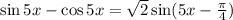 \sin 5x-\cos 5x= \sqrt{2} \sin(5x- \frac{\pi}{4} )