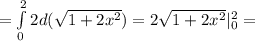 = \int\limits^2_0 {2d(\sqrt{1+2x^2}) } = 2\sqrt{1+2x^2}|\limits^2_0=