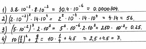 1) (3,8*10^-3)(8*10^-3) 2) (2*10^-2)^2*(14*10^4) 3) (5*10^-2)^3*(2*10^3) 4)10*(1/2)^2+9*1/2