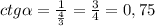 ctg \alpha = \frac{1}{ \frac{4}{3} } = \frac{3}{4} =0,75