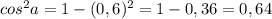 cos^{2} a=1- (0,6)^{2} =1-0,36=0,64