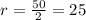 r = \frac{50}{2} =25