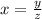 x = \frac{y}{z}