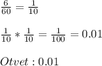 \frac{6}{60} = \frac{1}{10} \\\\ \frac{1}{10} *\frac{1}{10} =\frac{1}{100} =0.01\\\\Otvet:0.01