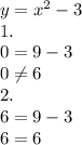 y= x^{2} -3 \\1. \\ 0=9-3 \\ 0 \neq 6 \\ 2. \\ 6=9-3 \\ 6=6