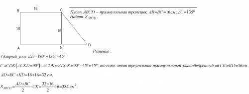 Найдите площадь прямоугольной трапеции у которой две меньшие стороны равны 16 см каждая,а больший уг