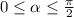 0 \leq \alpha \leq \frac{ \pi }{2}