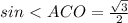 sin\ \textless \ ACO = \frac{ \sqrt{3} }{2}