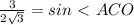 \frac{3}{2 \sqrt{3} }=sin\ \textless \ ACO