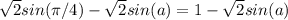 \sqrt{2}sin( \pi /4) - \sqrt{2}sin(a) = 1 - \sqrt{2} sin(a) &#10;