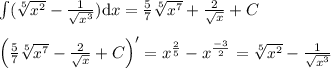 \small \\ \int(\sqrt[5]{x^2}-{1\over \sqrt{x^3}}){\mathrm dx}={5\over7}\sqrt[5]{x^7}+{2\over \sqrt{x}}+C\\\\ \left ( {5\over7}\sqrt[5]{x^7}-{2\over \sqrt{x}}+C \right )'=x^{2\over5}-x^{-3\over2}=\sqrt[5]{x^2}-{1\over \sqrt{x^3}}