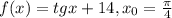 f(x)=tgx+14, x_{0} = \frac{ \pi }{4}