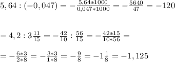 5,64 : (-0,047)= - \frac{5,64 *1000}{0,047 *1000} = -\frac{5640}{47} =- 120 \\ \\ \\ &#10; -4,2 : 3 \frac{11}{15} = - \frac{42}{10} : \frac{56}{15} = - \frac{42*15}{10*56} = \\ \\ = -\frac{6*3}{2*8} = - \frac{3*3}{1*8} =- \frac{9}{8} = - 1 \frac{1}{8} = -1,125