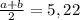 \frac{a+b}{2} = 5,22