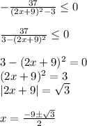 -\frac{37}{(2x+9)^2-3} \leq 0 \\ \\ \frac{37}{3-(2x+9)^2} \leq 0 \\ \\ 3-(2x+9)^2=0 \\ (2x+9)^2=3 \\ |2x+9|= \sqrt{3} \\ \\ x= \frac{-9б \sqrt{3} }{2}