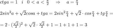 ctga=1\; \; \; i\; \; \; 0\ \textless \ a\ \textless \ \frac{\pi}{2}\quad \Rightarrow \quad a=\frac{\pi}{4}\\\\2sin^2a+\sqrt2cosa+tga=2sin^2\frac{\pi}{4}+\sqrt2\cdot cos\frac{\pi}{4}+tg\frac{\pi}{4}=\\\\=2\cdot (\frac{\sqrt2}{2})^2+\sqrt2\cdot \frac{\sqrt2}{2}+1=1+1+1=3