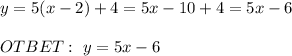 y=5(x-2)+4=5x-10+4=5x-6 \\ \\ OTBET: \ y=5x-6