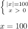 \left \{ {{|x| = 100} \atop {x \ \textgreater \ 0}} \right. \\ \\ &#10;x = 100