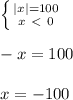 \left \{ {{|x| = 100} \atop {x \ \textless \ 0}} \right. \\ \\ &#10;-x = 100 \\ \\ &#10;x = -100