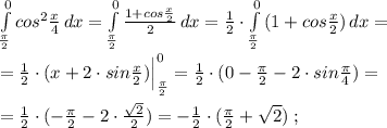 \int\limits_{\frac{\pi}{2}}^0 {cos^2\frac{x}{4}} \, dx = \int\limits_{\frac{\pi}{2}}^0 {\frac{1+cos\frac{x}{2}}{2}} \, dx = \frac{1}{2} \cdot \int\limits_{\frac{\pi}{2}}^0 {(1+cos\frac{x}{2})} \, dx =\\\\= \frac{1}{2}\cdot (x+2\cdot sin\frac{x}{2} )\Big |_{\frac{\pi}{2}}^0= \frac{1}{2}\cdot (0-\frac{\pi}{2}-2\cdot sin\frac{\pi}{4} )=\\\\= \frac{1}{2} \cdot (-\frac{\pi}{2}-2\cdot \frac{\sqrt2}{2})= -\frac{1}{2}\cdot ( \frac{\pi}{2}+\sqrt2)\; ;