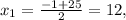 x_1= \frac{-1+25}{2} =12,