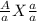 \frac{A}{a} X \frac{a}{a}