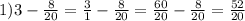 1) 3 - \frac{8}{20} = \frac{3}{1} - \frac{8}{20} = \frac{60}{20} - \frac{8}{20} = \frac{52}{20}