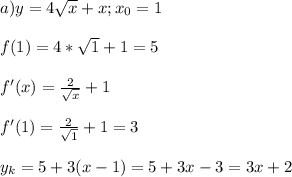 a)y=4 \sqrt{x} +x;x_0=1 \\ \\ f(1)=4* \sqrt{1} +1=5 \\ \\ f'(x)= \frac{2}{ \sqrt{x} } +1 \\ \\ f'(1)=\frac{2}{ \sqrt{1} } +1=3 \\ \\ y_k=5+3(x-1)=5+3x-3=3x+2