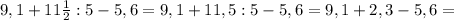 9,1+11 \frac{1}{2} :5-5,6=9,1+11,5:5-5,6=9,1+2,3-5,6=