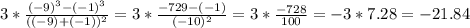 3* \frac{ (-9)^{3}- (-1)^{3} }{ ((-9)+(-1))^{2} } =3* \frac{-729-(-1)}{ (-10)^{2} } = 3* \frac{-728}{100} = -3 * 7.28 = -21.84