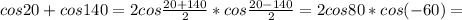 cos20+cos140=2cos \frac{20+140}{2}*cos \frac{20-140}{2} =2cos80*cos(-60)=