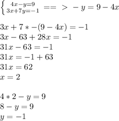 \left \{ {{4x-y=9} \atop {3x+7y=-1}} \right. ==\ \textgreater \ -y=9-4x \\ \\ 3x+7*-(9-4x)=-1 \\ 3x-63+28x=-1 \\ 31x-63=-1 \\ 31x=-1+63 \\ 31x=62 \\ x=2 \\ \\ 4*2-y=9 \\ 8-y=9 \\ y=-1