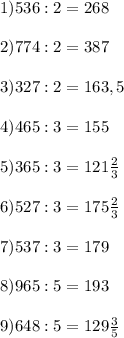 \\ 1) 536:2=268&#10; \\ &#10; \\ 2) 774:2=387&#10; \\ &#10; \\ 3) 327:2=163,5&#10; \\ &#10; \\ 4) 465:3=155&#10; \\ &#10; \\ 5) 365:3= 121 \frac{2}{3} &#10; \\ &#10; \\ 6) 527:3=175 \frac{2}{3} &#10; \\ &#10; \\ 7) 537:3=179&#10; \\ &#10; \\ 8) 965:5=193&#10; \\ &#10; \\ 9) 648:5=129 \frac{3}{5}