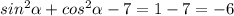 sin^{2} \alpha + cos^{2} \alpha - 7 = 1 - 7 = -6