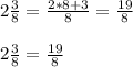 2\frac{3}{8}=\frac{2*8+3}{8}=\frac{19}{8}\\ \\2\frac{3}{8}=\frac{19}{8}