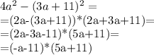 4a^2-(3a+11)^2=&#10;&#10;=(2a-(3a+11))*(2a+3a+11)=&#10;&#10;=(2a-3a-11)*(5a+11)=&#10;&#10;=(-a-11)*(5a+11)&#10;&#10;