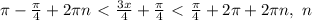 \pi -\frac{ \pi }{4} +2 \pi n\ \textless \ \frac{3x}{4} + \frac{ \pi }{4}\ \textless \ \frac{ \pi }{4} +2 \pi +2 \pi n, \ n