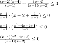 \frac{(x-2)(x-4)}{(x-1)} + \frac{(x-4)}{(x-1)(x-2)} \leq 0 \\ \\ \frac{x-4}{x-1}\cdot(x-2+ \frac{1}{x-2}) \leq 0 \\ \\ \frac{x-4}{x-1}\cdot(\frac{x^2-4x+4+1}{x-2}) \leq 0 \\ \\ \frac{(x-4)(x^2-4x+5)}{(x-1)(x-2)} \leq 0