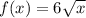 f(x)=6 \sqrt{x}