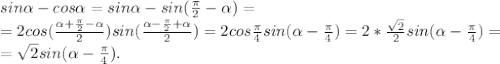 sin \alpha -cos \alpha =sin \alpha -sin( \frac{ \pi }{2}- \alpha )= \\ &#10;=2cos( \frac{ \alpha + \frac{ \pi }{2}- \alpha }{2})sin( \frac{ \alpha - \frac{ \pi }{2}+ \alpha }{2})=2cos \frac{ \pi }{4}sin( \alpha - \frac{ \pi }{4})=2* \frac{ \sqrt{2} }{2}sin( \alpha - \frac{ \pi }{4})= \\ &#10;= \sqrt{2}sin( \alpha - \frac{ \pi }{4}).