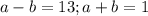 a-b=13;a+b=1