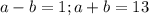 a-b=1; a+b=13